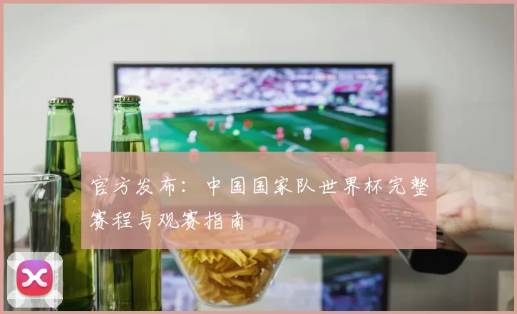 官方发布：中国国家队世界杯完整赛程与观赛指南