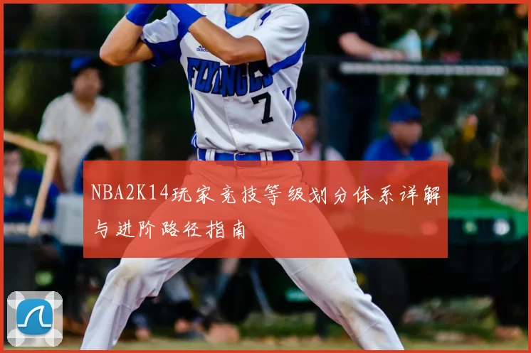NBA2K14玩家竞技等级划分体系详解与进阶路径指南