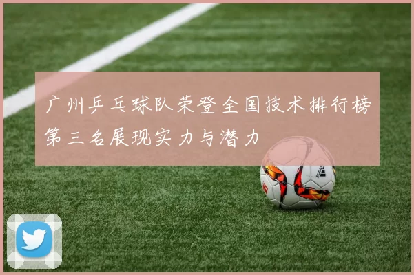 广州乒乓球队荣登全国技术排行榜第三名展现实力与潜力