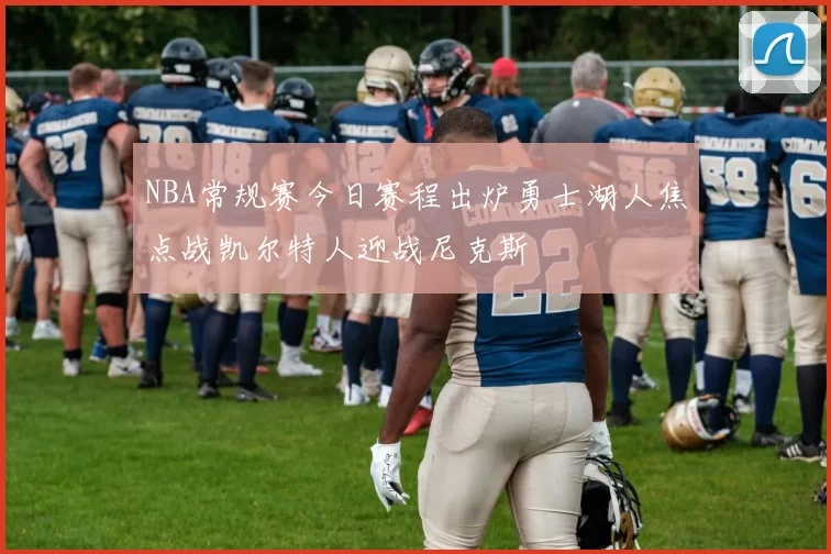 NBA常规赛今日赛程出炉勇士湖人焦点战凯尔特人迎战尼克斯