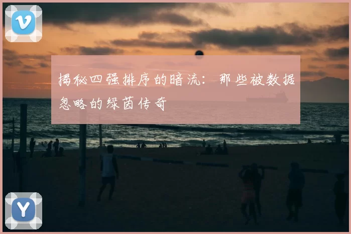 揭秘四强排序的暗流:那些被数据忽略的绿茵传奇