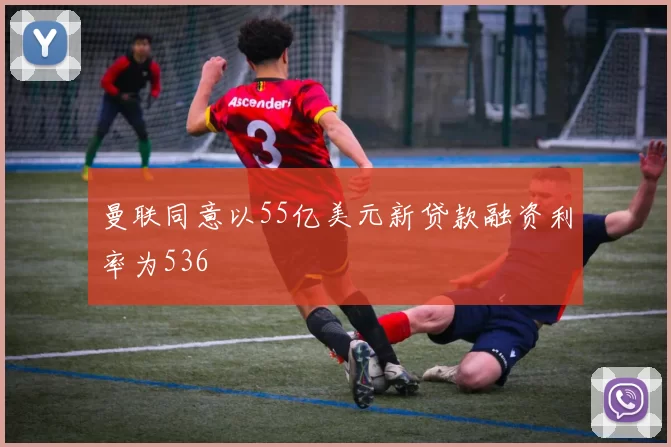 曼联同意以55亿美元新贷款融资利率为536