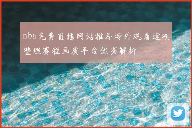 nba免费直播网站推荐海外观看途径整理赛程画质平台优劣解析