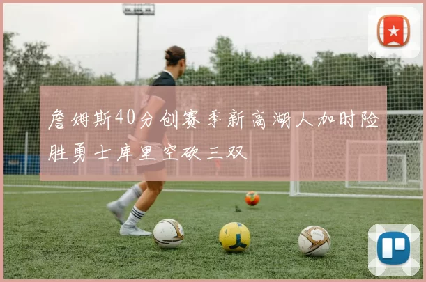 詹姆斯40分创赛季新高湖人加时险胜勇士库里空砍三双