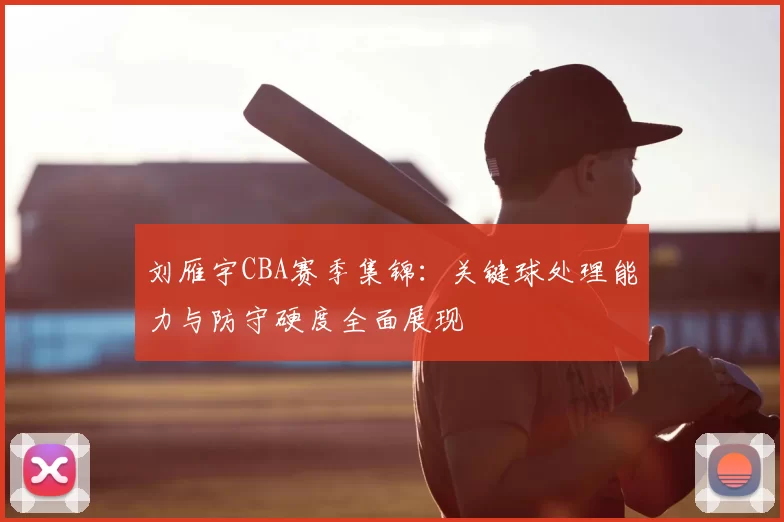 刘雁宇CBA赛季集锦:关键球处理能力与防守硬度全面展现