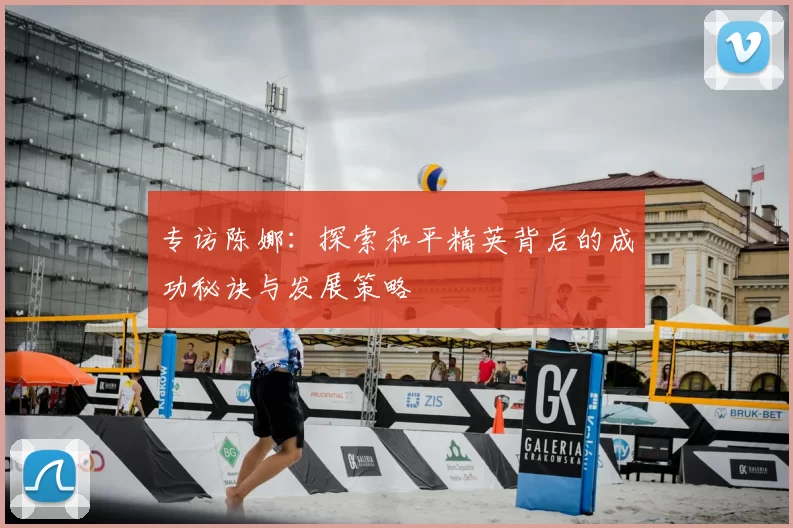 专访陈娜：探索和平精英背后的成功秘诀与发展策略