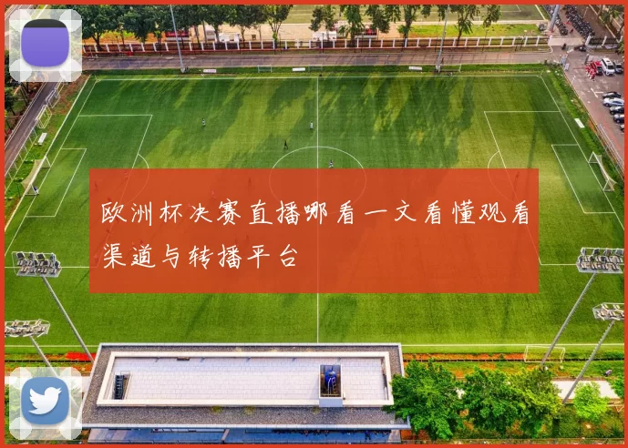 欧洲杯决赛直播哪看一文看懂观看渠道与转播平台