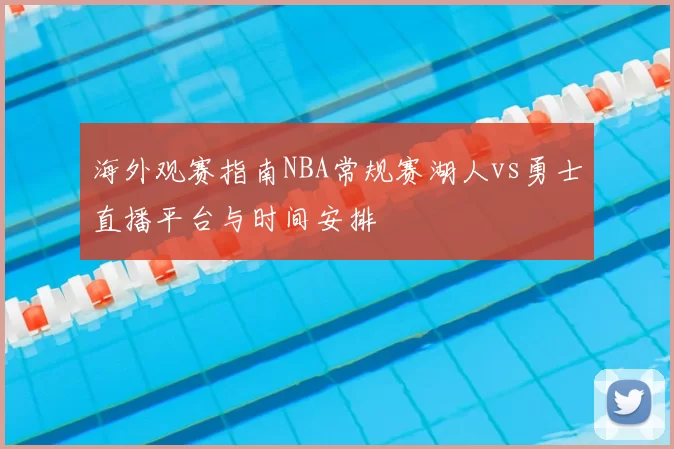 海外观赛指南NBA常规赛湖人vs勇士直播平台与时间安排