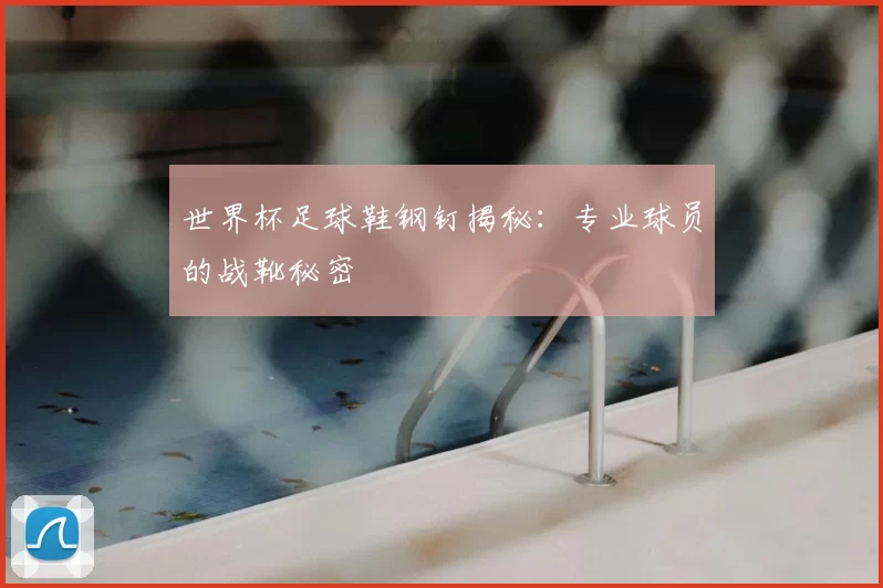世界杯足球鞋钢钉揭秘:专业球员的战靴秘密