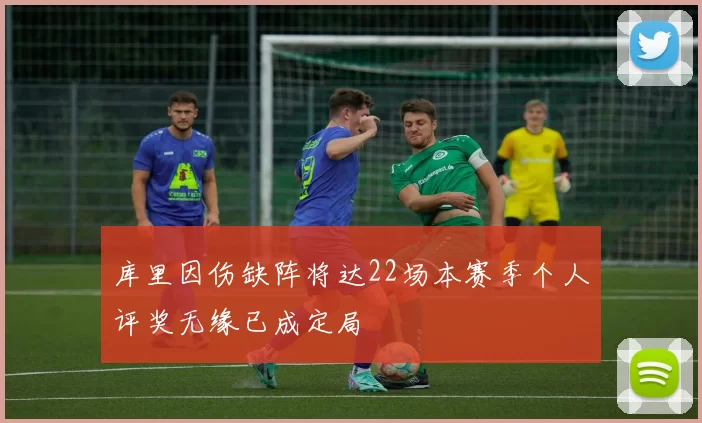 库里因伤缺阵将达22场本赛季个人评奖无缘已成定局