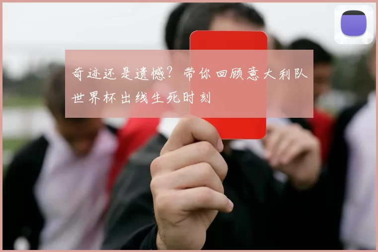 奇迹还是遗憾?带你回顾意大利队世界杯出线生死时刻