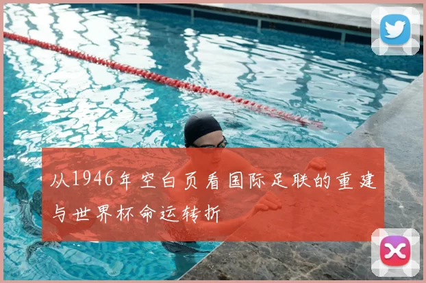 从1946年空白页看国际足联的重建与世界杯命运转折