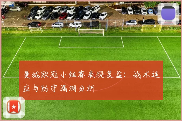 曼城欧冠小组赛表现复盘：战术适应与防守漏洞分析