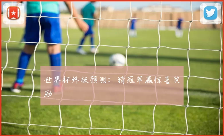 世界杯终极预测：猜冠军赢惊喜奖励