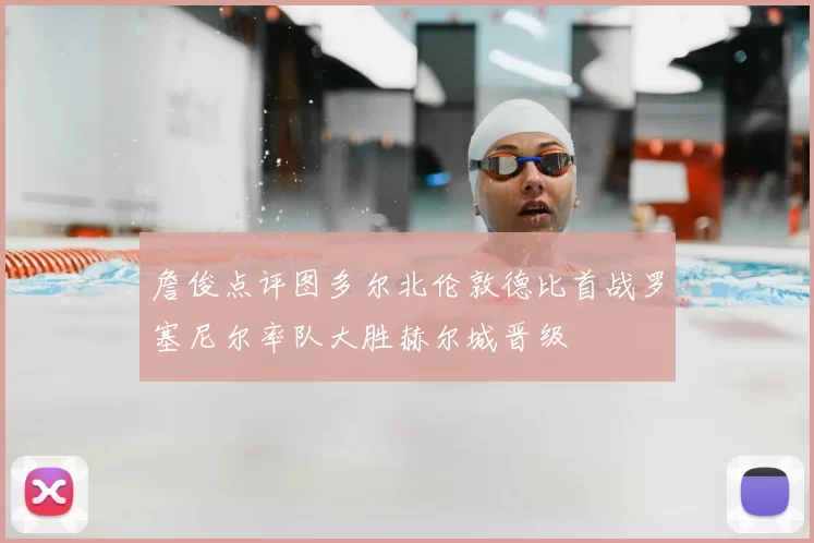 詹俊点评图多尔北伦敦德比首战罗塞尼尔率队大胜赫尔城晋级