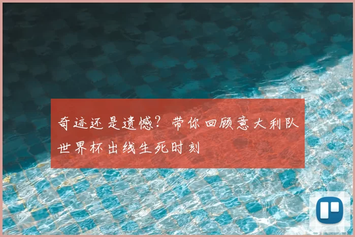 奇迹还是遗憾?带你回顾意大利队世界杯出线生死时刻