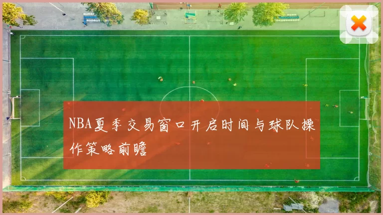 NBA夏季交易窗口开启时间与球队操作策略前瞻
