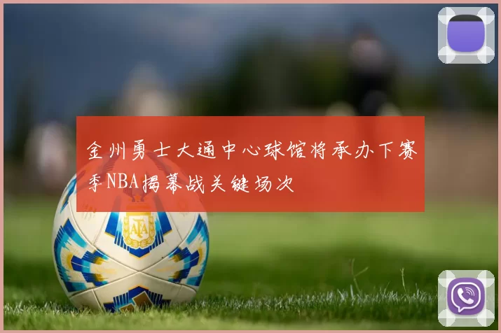 金州勇士大通中心球馆将承办下赛季NBA揭幕战关键场次
