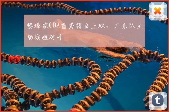 黎璋霖CBA首秀得分上双,广东队主场战胜对手