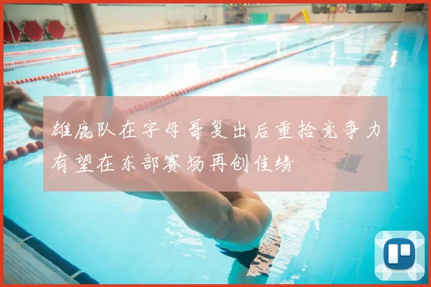 雄鹿队在字母哥复出后重拾竞争力有望在东部赛场再创佳绩